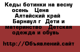 Кеды-ботинки на весну-осень › Цена ­ 350 - Алтайский край, Барнаул г. Дети и материнство » Детская одежда и обувь   